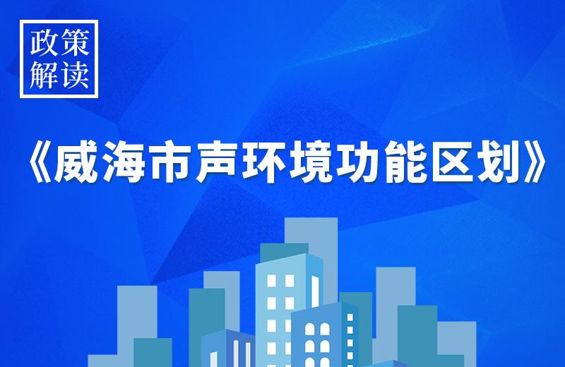 政策解读丨一图看懂《关于印发威海市声环境功能区划的通知》